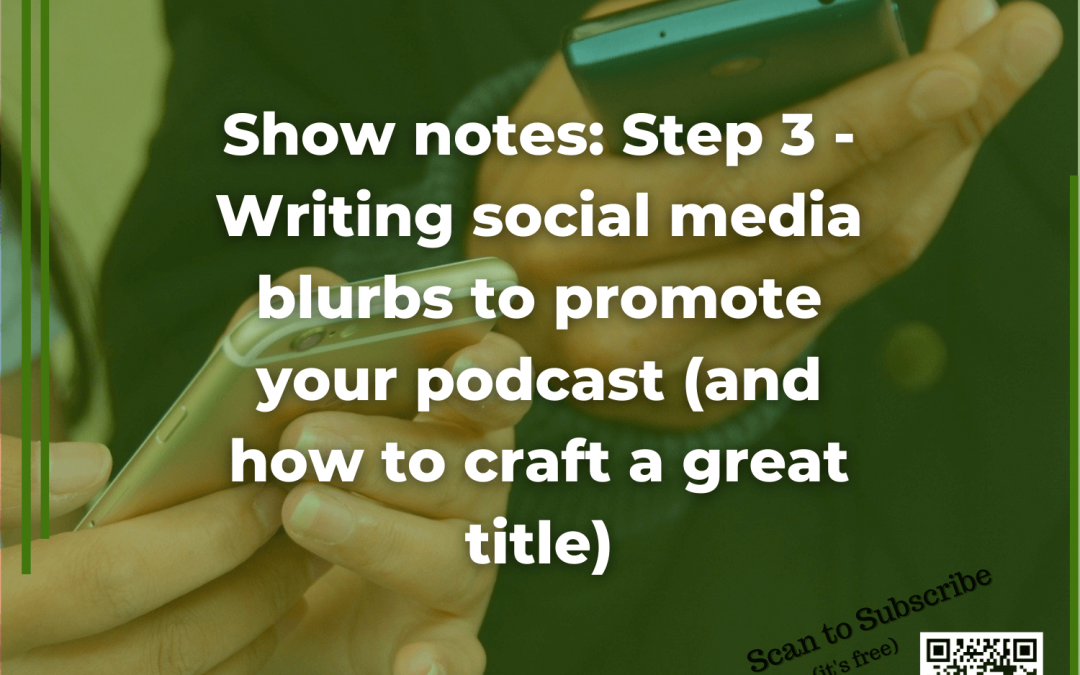 Show notes Step 3 - Writing social media blurbs to promote your podcast (and how to craft a great title)