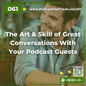 61 The Art & Skill of Great Conversations With Your Podcast Guests