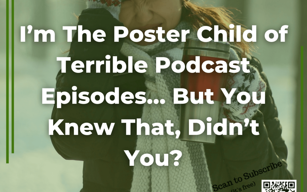 72 I’m The Poster Child of Terrible Podcast Episodes… But You Knew That, Didn’t You?