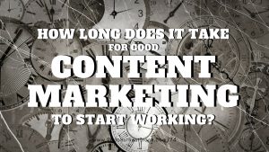 how long does it take for a good content marketing strategy to start working