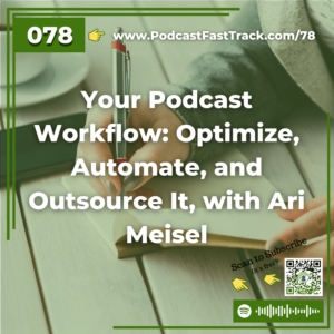 78 Your Podcast Workflow Optimize, Automate, and Outsource It, with Ari Meisel