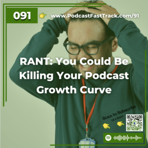 91 RANT You Could Be Killing Your Podcast Growth Curve