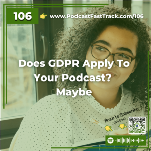 106 Does GDPR Apply To Your Podcast Maybe