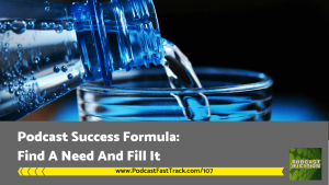 107 - podcast success - find a need and fill it (1)