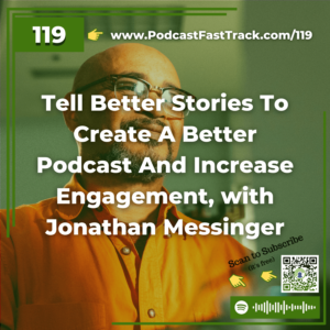 119 Tell Better Stories To Create A Better Podcast And Increase Engagement, with Jonathan Messinger